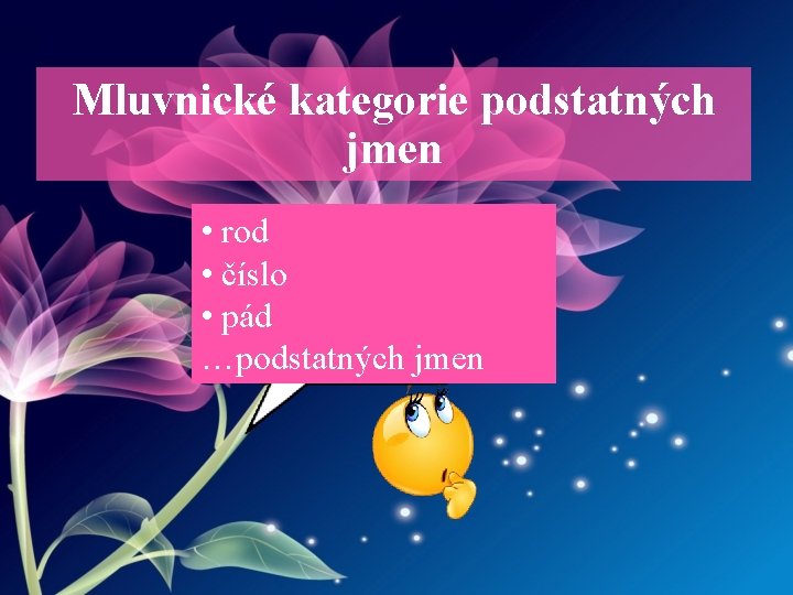 Mluvnické kategorie podstatných jmen • rod • číslo • pád …podstatných jmen 