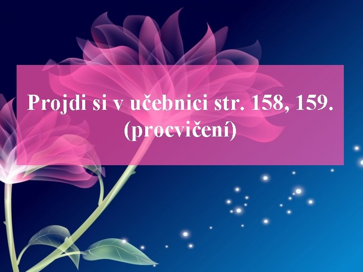 Projdi si v učebnici str. 158, 159. (procvičení) 