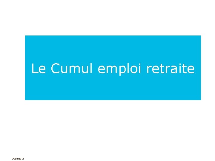 Le Cumul emploi retraite 24/04/2012 