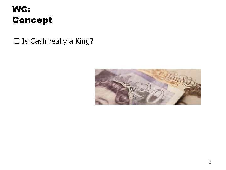 WC: Concept q Is Cash really a King? 3 