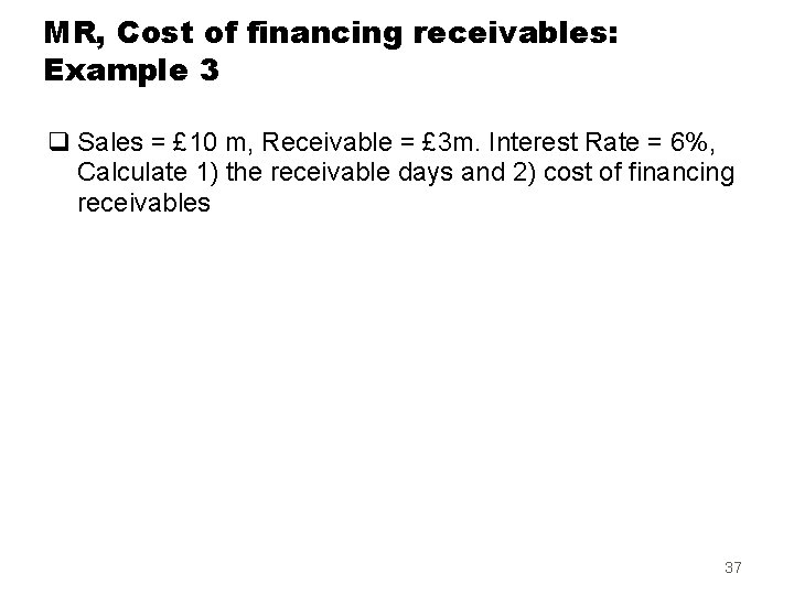 MR, Cost of financing receivables: Example 3 q Sales = £ 10 m, Receivable