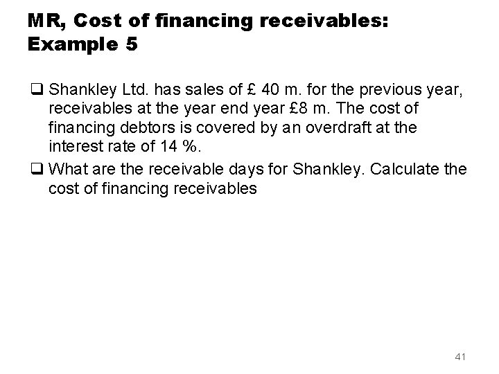 MR, Cost of financing receivables: Example 5 q Shankley Ltd. has sales of £