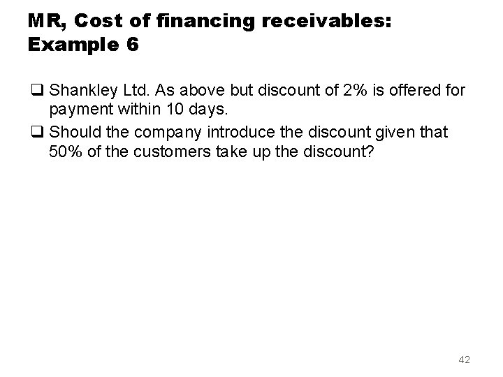 MR, Cost of financing receivables: Example 6 q Shankley Ltd. As above but discount
