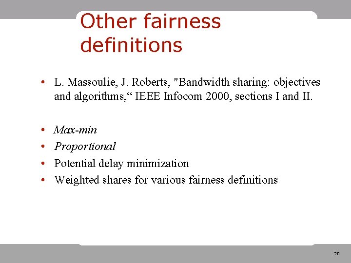 Other fairness definitions • L. Massoulie, J. Roberts, "Bandwidth sharing: objectives and algorithms, “ Other fairness definitions • L. Massoulie, J. Roberts, "Bandwidth sharing: objectives and algorithms, “