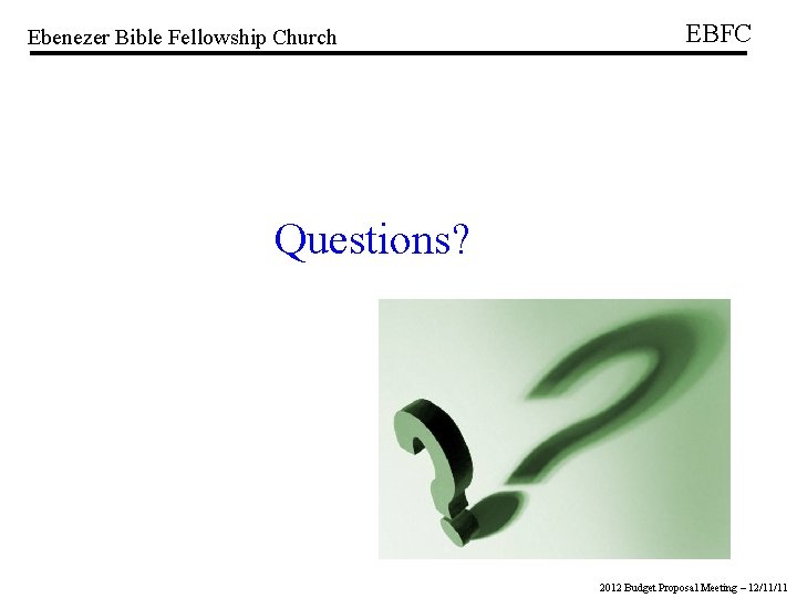 Ebenezer Bible Fellowship Church EBFC Questions? 2012 Budget Proposal Meeting – 12/11/11 