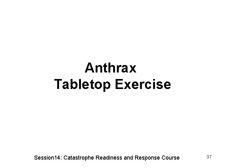 Anthrax Tabletop Exercise Session 14: Catastrophe Readiness and Response Course 37 