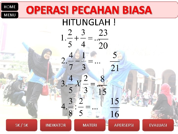 HOME MENU OPERASI PECAHAN BIASA SK / SK HITUNGLAH ! INDIKATOR MATERI APERSEPSI EVALUASI