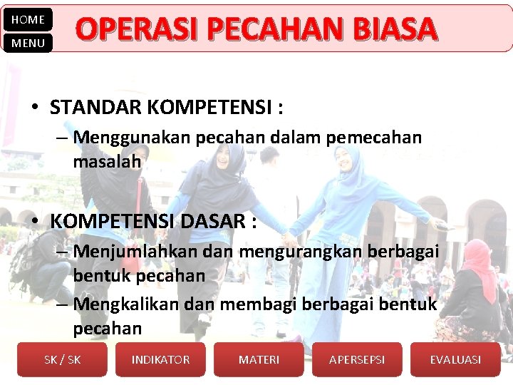 HOME MENU OPERASI PECAHAN BIASA • STANDAR KOMPETENSI : – Menggunakan pecahan dalam pemecahan