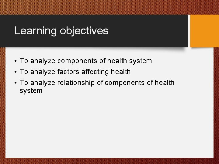 Learning objectives • To analyze components of health system • To analyze factors affecting