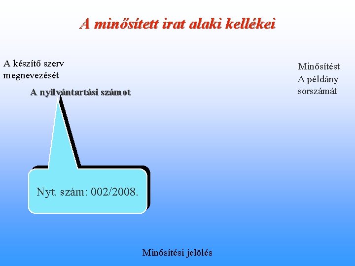 A minősített irat alaki kellékei A készítő szerv megnevezését Minősítést A példány sorszámát A