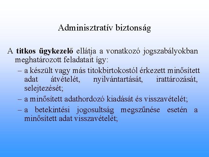 Adminisztratív biztonság A titkos ügykezelő ellátja a vonatkozó jogszabályokban meghatározott feladatait így: – a