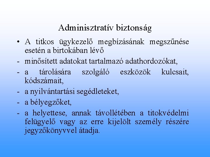 Adminisztratív biztonság • A titkos ügykezelő megbízásának megszűnése esetén a birtokában lévő - minősített