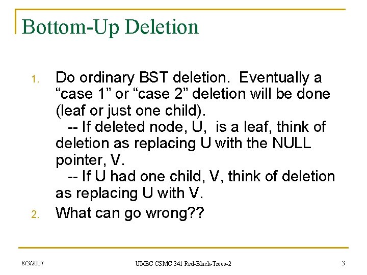 Bottom-Up Deletion 1. 2. 8/3/2007 Do ordinary BST deletion. Eventually a “case 1” or