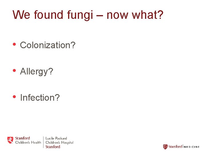 We found fungi – now what? • Colonization? • Allergy? • Infection? 