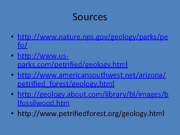 Sources • http: //www. nature. nps. gov/geology/parks/pe fo/ • http: //www. usparks. com/petrified/geology. html