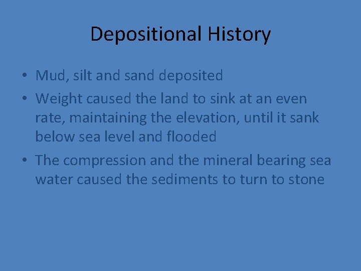 Depositional History • Mud, silt and sand deposited • Weight caused the land to