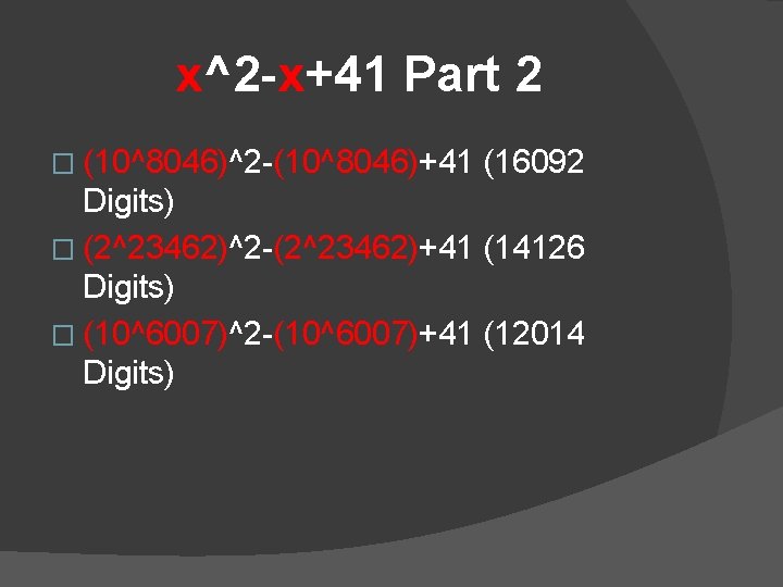 x^2 -x+41 Part 2 � (10^8046)^2 -(10^8046)+41 (16092 Digits) � (2^23462)^2 -(2^23462)+41 (14126 Digits)
