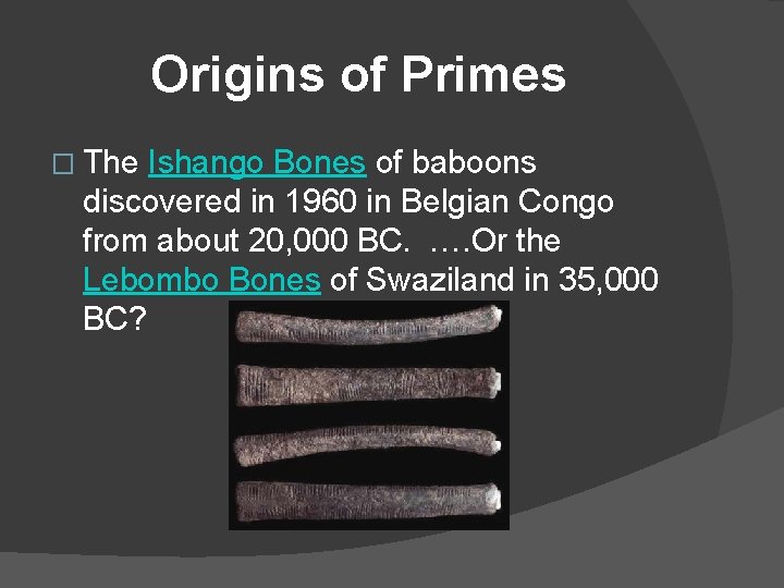 Origins of Primes � The Ishango Bones of baboons discovered in 1960 in Belgian