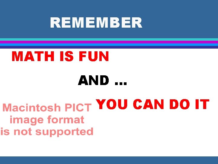 REMEMBER MATH IS FUN AND … YOU CAN DO IT 