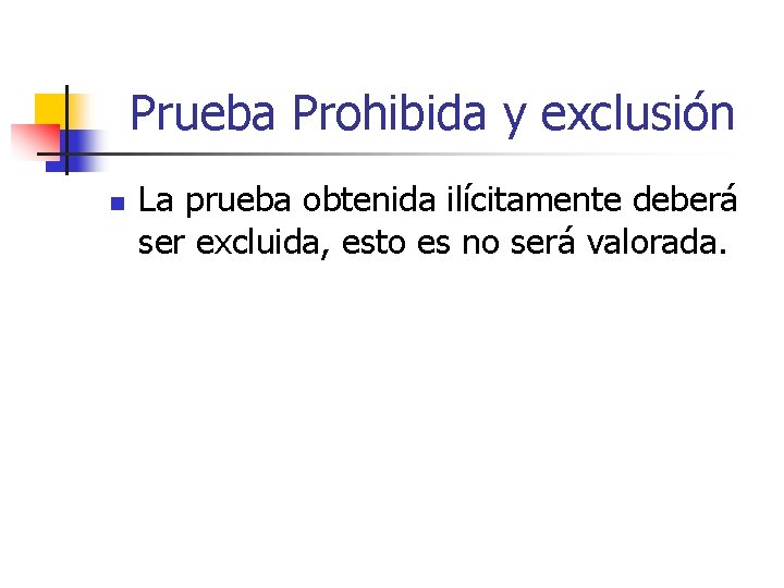 Prueba Prohibida y exclusión n La prueba obtenida ilícitamente deberá ser excluida, esto es