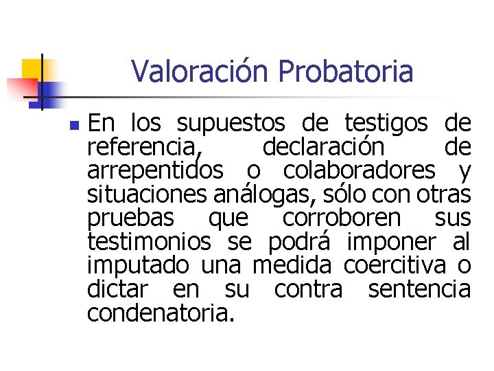 Valoración Probatoria n En los supuestos de testigos de referencia, declaración de arrepentidos o