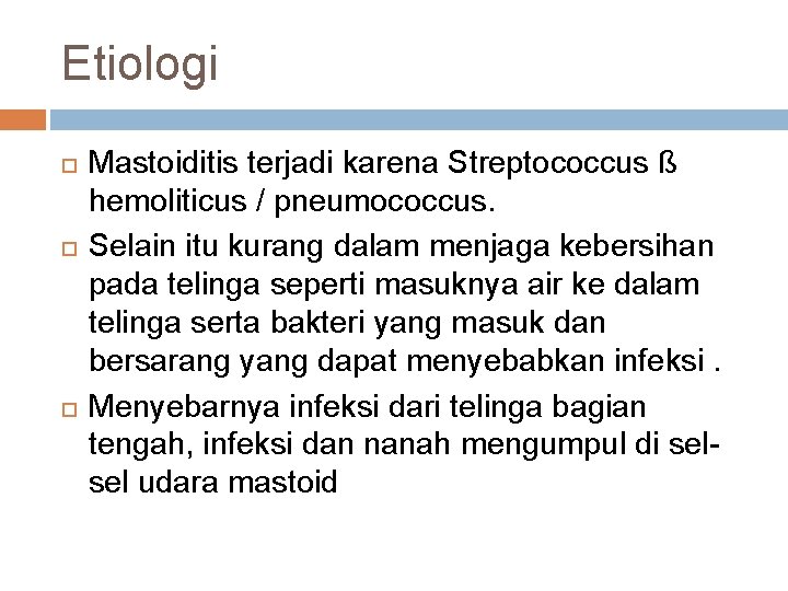 Etiologi Mastoiditis terjadi karena Streptococcus ß hemoliticus / pneumococcus. Selain itu kurang dalam menjaga