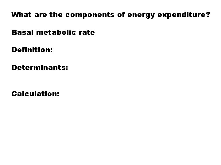 What are the components of energy expenditure? Basal metabolic rate Definition: Determinants: Calculation: 