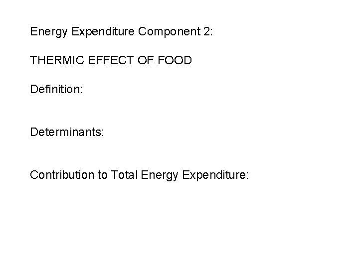 Energy Expenditure Component 2: THERMIC EFFECT OF FOOD Definition: Determinants: Contribution to Total Energy