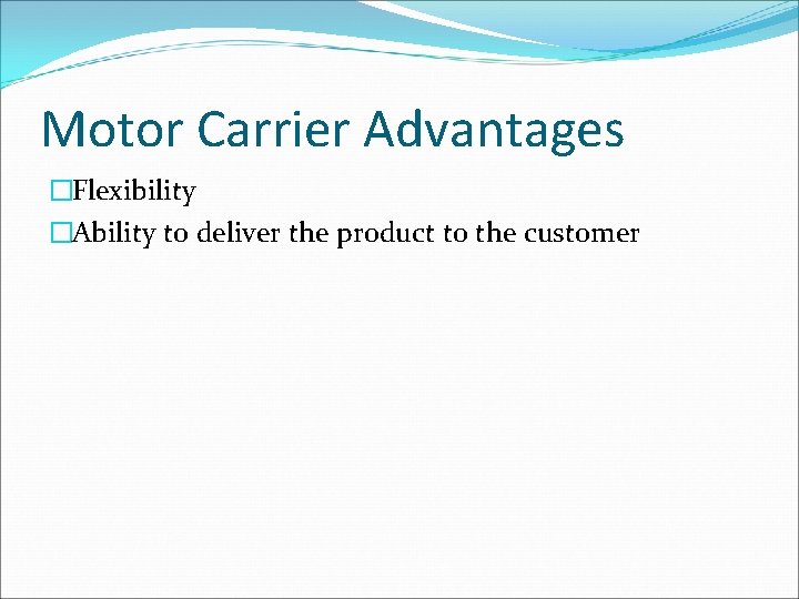 Motor Carrier Advantages �Flexibility �Ability to deliver the product to the customer 