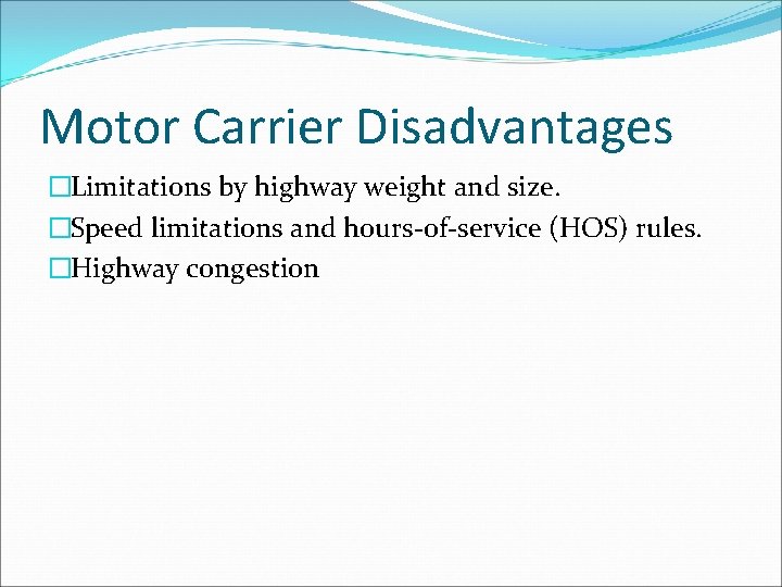 Motor Carrier Disadvantages �Limitations by highway weight and size. �Speed limitations and hours-of-service (HOS)