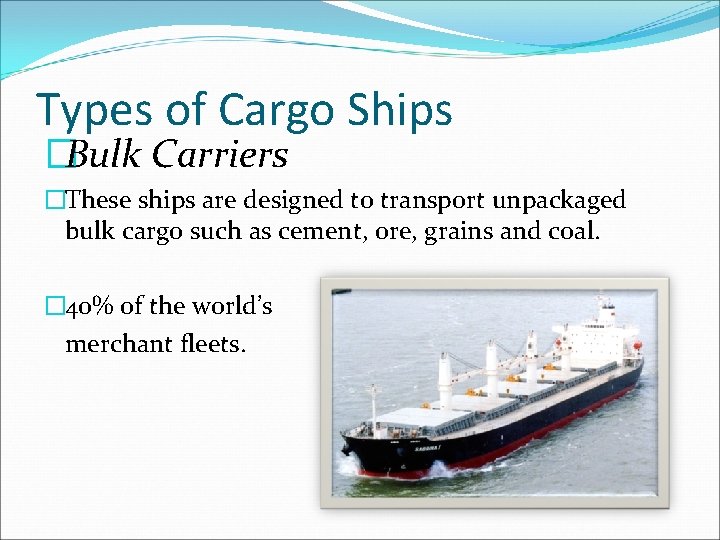 Types of Cargo Ships �Bulk Carriers �These ships are designed to transport unpackaged bulk