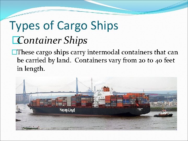 Types of Cargo Ships �Container Ships �These cargo ships carry intermodal containers that can