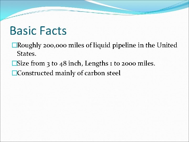 Basic Facts �Roughly 200, 000 miles of liquid pipeline in the United States. �Size