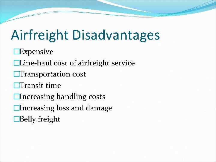 Airfreight Disadvantages �Expensive �Line-haul cost of airfreight service �Transportation cost �Transit time �Increasing handling