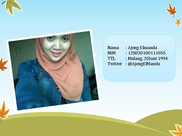 Nama NIM TTL Twitter : Ajeng Elmanda : 125030100111055 : Malang, 20 Juni 1994