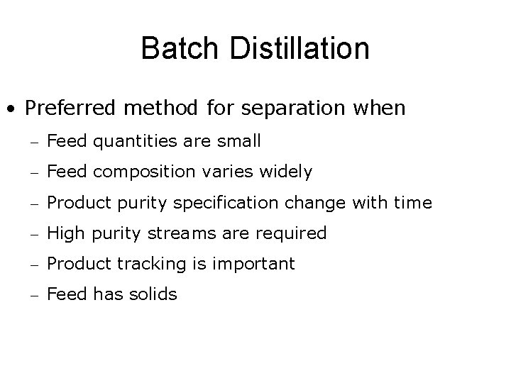 Batch Distillation • Preferred method for separation when – Feed quantities are small –