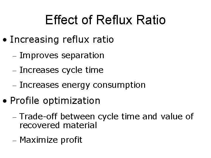 Effect of Reflux Ratio • Increasing reflux ratio – Improves separation – Increases cycle