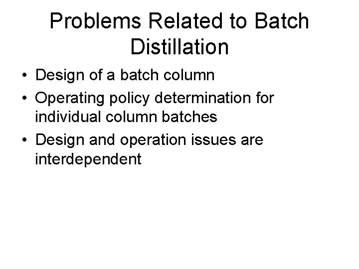 Problems Related to Batch Distillation • Design of a batch column • Operating policy