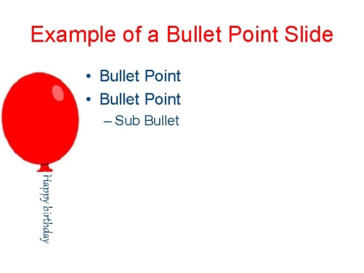 Example of a Bullet Point Slide • Bullet Point – Sub Bullet Happy birthday