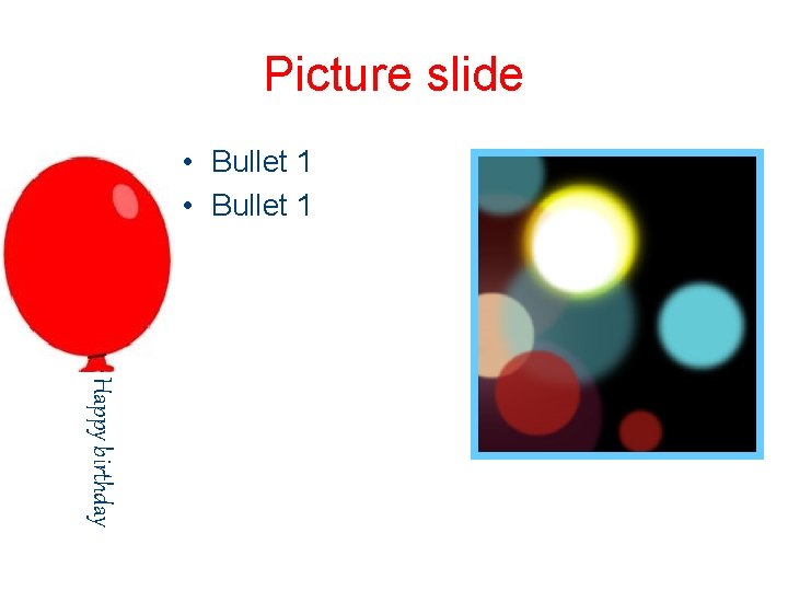 Picture slide • Bullet 1 Happy birthday 