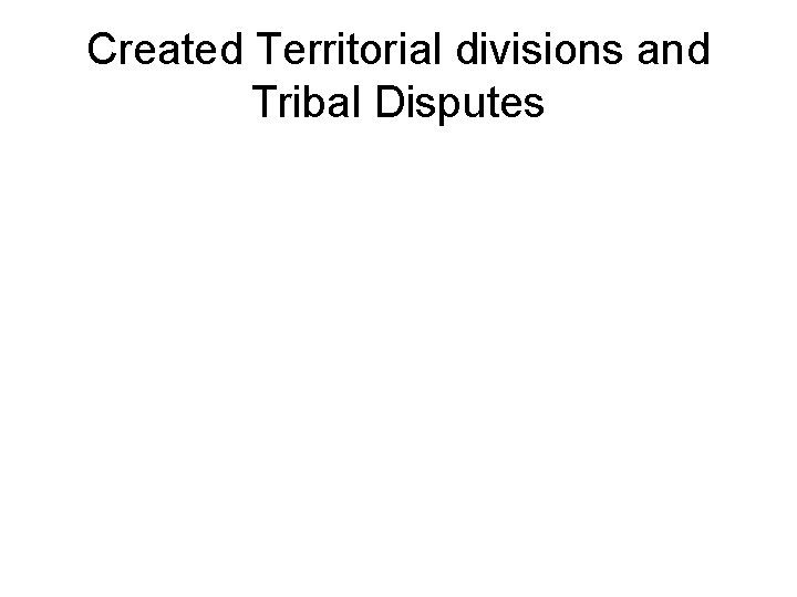 Created Territorial divisions and Tribal Disputes 