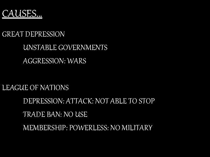 CAUSES… GREAT DEPRESSION UNSTABLE GOVERNMENTS AGGRESSION: WARS LEAGUE OF NATIONS DEPRESSION: ATTACK: NOT ABLE