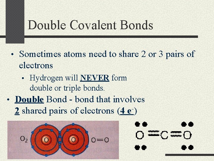 Double Covalent Bonds • Sometimes atoms need to share 2 or 3 pairs of