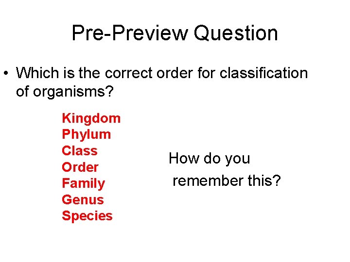 Pre-Preview Question • Which is the correct order for classification of organisms? Kingdom Phylum