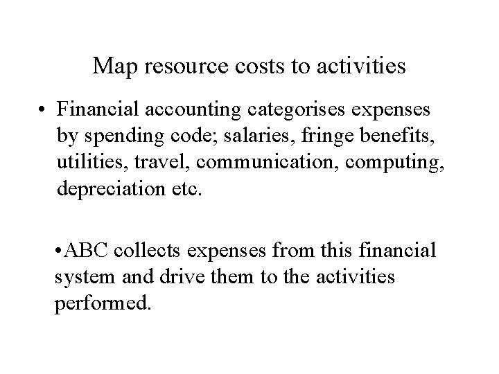 Map resource costs to activities • Financial accounting categorises expenses by spending code; salaries,