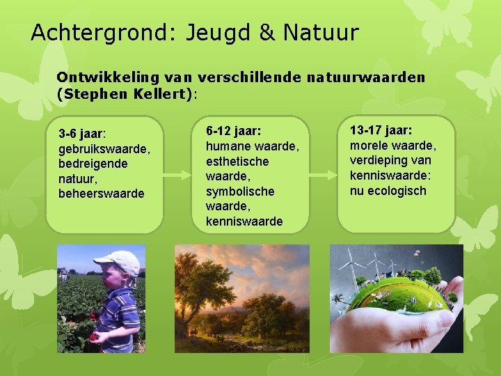 Achtergrond: Jeugd & Natuur Ontwikkeling van verschillende natuurwaarden (Stephen Kellert): 3 -6 jaar: gebruikswaarde,