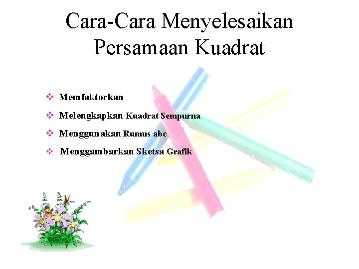 Cara-Cara Menyelesaikan Persamaan Kuadrat v Memfaktorkan v Melengkapkan Kuadrat Sempurna v Menggunakan Rumus abc