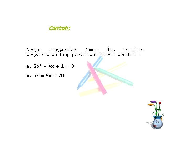 Contoh: Dengan menggunakan Rumus abc, tentukan penyelesaian tiap persamaan kuadrat berikut : a. 2