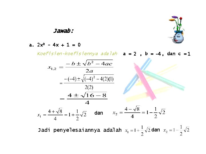 Jawab: a. 2 x 2 - 4 x + 1 = 0 Koefisien-koefisiennya adalah