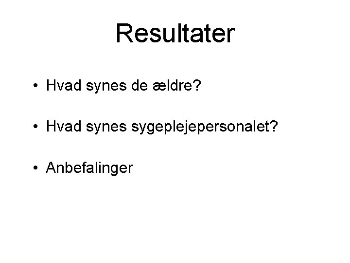 Resultater • Hvad synes de ældre? • Hvad synes sygeplejepersonalet? • Anbefalinger 